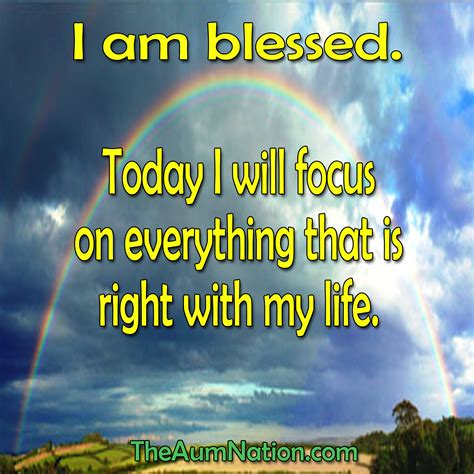 I am blessed. Today I will focus on everything that is right with my life. | Feel good quotes ...