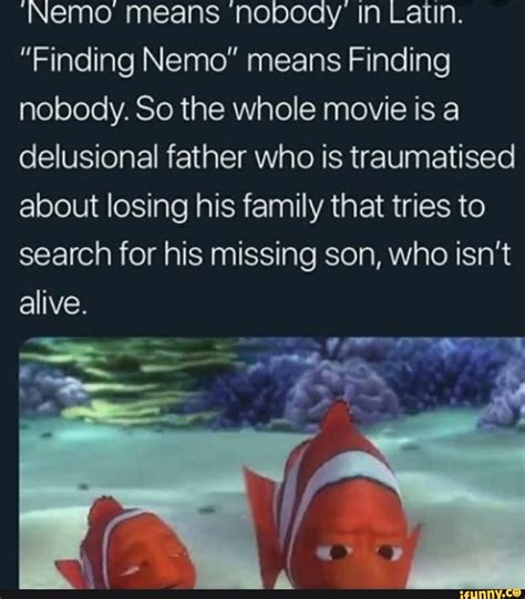 'Nemo means 'nobody' in Latin. "Finding Nemo" means Finding nobody. So the whole movie is a ...