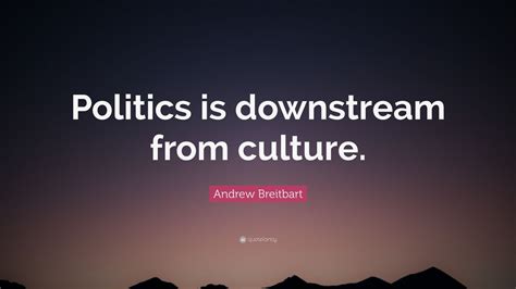 Andrew Breitbart Quote: “Politics is downstream from culture.” (12 ...