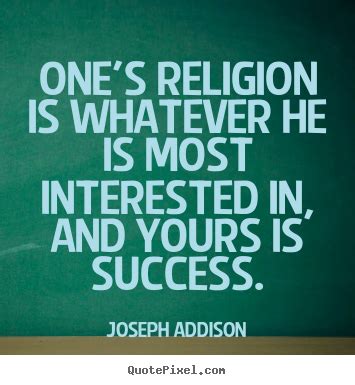 Joseph Addison picture quotes - One's religion is whatever he is most ...