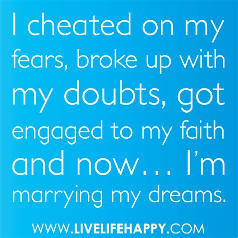 "I cheated on my fears, broke up with my doubts, got engaged to my faith and now... I'm marrying ...