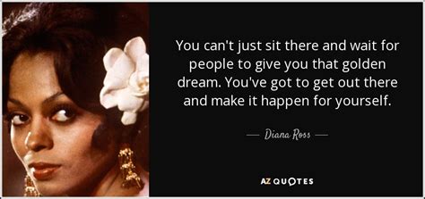 Diana Ross quote: You can't just sit there and wait for people to...