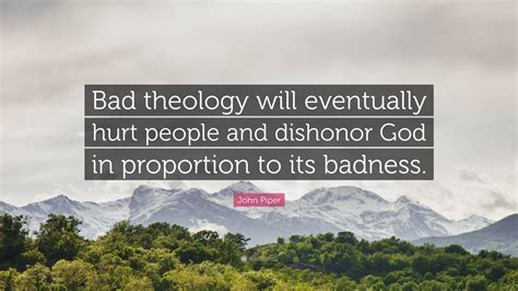 John Piper Quote: “Bad theology will eventually hurt people and ...