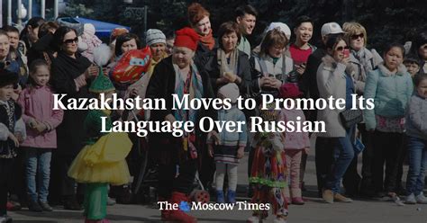 Kazakhstan Moves to Promote Its Language Over Russian - The Moscow Times