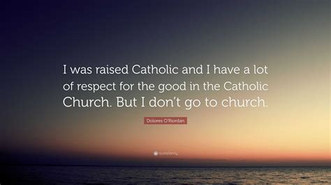 Dolores O'Riordan Quote: “I was raised Catholic and I have a lot of respect for the good in the ...