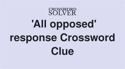 'All opposed' response - Crossword Clue Answers - Crossword Solver