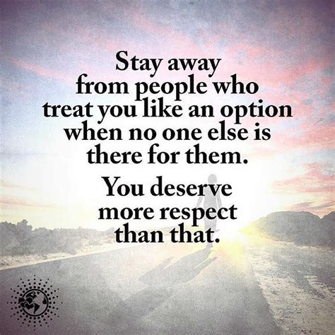 “Stay away from people who treat you like an option when no one else is there for them. You ...