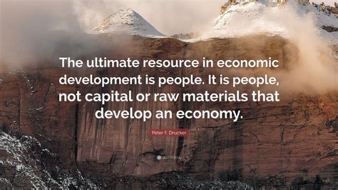 Peter F. Drucker Quote: “The ultimate resource in economic development ...