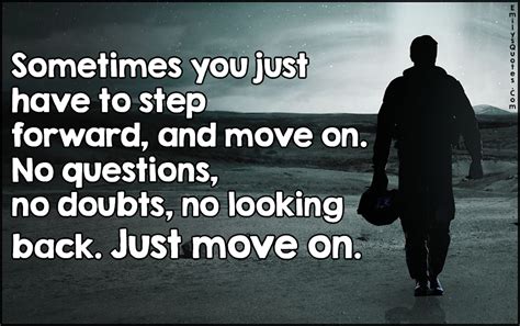 Sometimes you just have to step forward, and move on. No questions, no ...