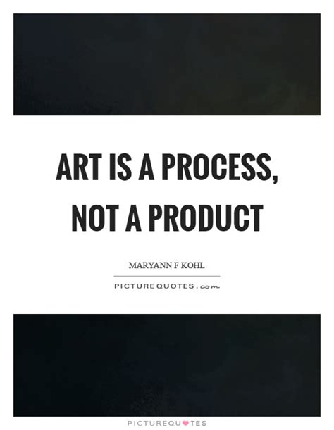 Art is a process, not a product | Picture Quotes