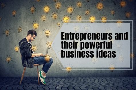 Entrepreneurs and Their Powerful Business Ideas | Business Ideas