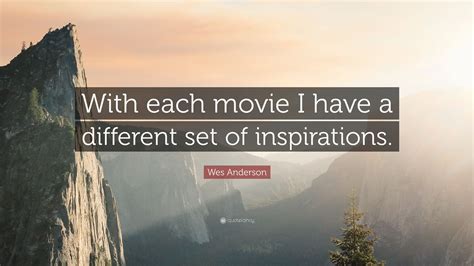 Wes Anderson Quote: “With each movie I have a different set of inspirations.”