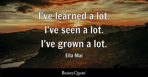 Ella Mai - I've learned a lot. I've seen a lot. I've grown...