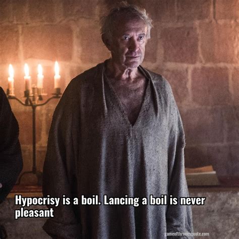 High Sparrow: Hypocrisy is a boil. Lancing a boil is never pleasant ...