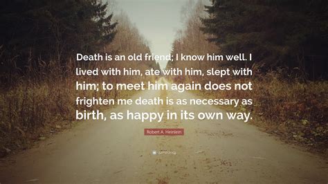 Robert A. Heinlein Quote: “Death is an old friend; I know him well. I lived with him, ate with ...