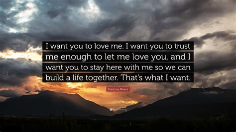 Francine Rivers Quote: “I want you to love me. I want you to trust me enough to let me love you ...