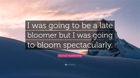 Rachel Hawthorne Quote: “I was going to be a late bloomer but I was ...