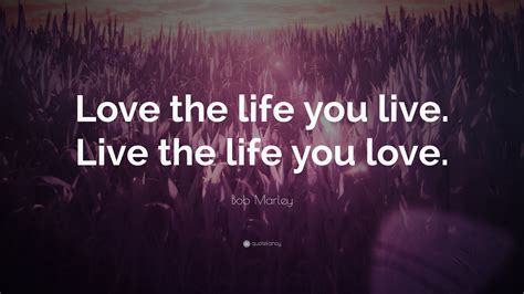 Bob Marley Quote: “Love the life you live. Live the life you love.”