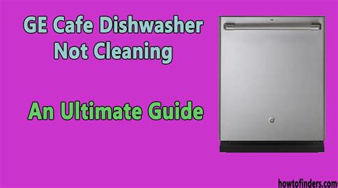 GE Cafe Dishwasher Not Cleaning-An Ultimate Guide - How To Finders