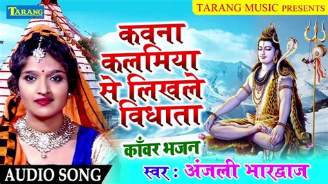 Anjali Bhardwaj - कवना कलमिया से लिखले विधाता || New Bhojpuri Bhakti Song - YouTube