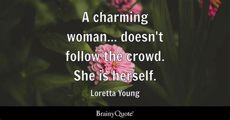 A charming woman... doesn't follow the crowd. She is herself. - Loretta Young - BrainyQuote