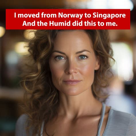 I moved from Norway to Singapore City... and the Humid did this to me. | Sterra
