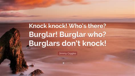 Jimmy Giggles Quote: “Knock knock! Who’s there? Burglar! Burglar who? Burglars don’t knock!”