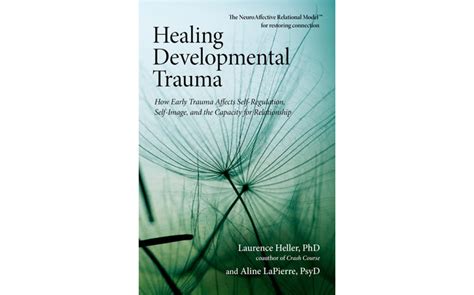 Healing Developmental Trauma: How Early Trauma Affects Self-Regulation, Self-Image, and the ...