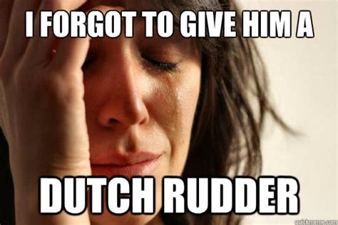 I forgot to give him a Dutch Rudder - First World Problems - quickmeme