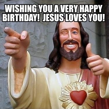 Meme Maker - Wishing you a very Happy Birthday! Jesus loves you! Meme ...