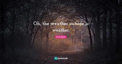 Oh, the weather outside is weather.... Quote by Paul Rudd - QuotesLyfe