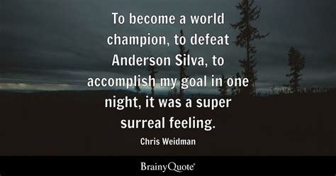 Chris Weidman - To become a world champion, to defeat...