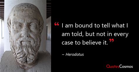 “I am bound to tell what I am told, but…” Herodotus Quote