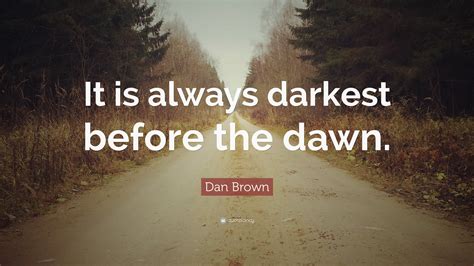 Dan Brown Quote: “It is always darkest before the dawn.”