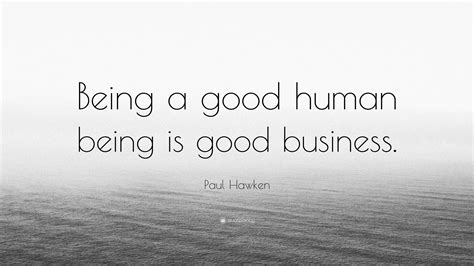 Paul Hawken Quote: “Being a good human being is good business.”