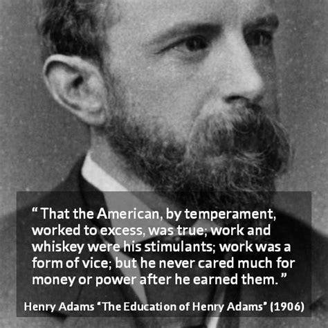 Henry Adams: “That the American, by temperament, worked to...”