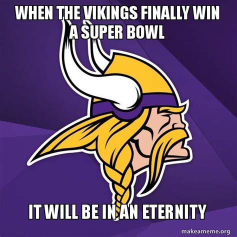 When the Vikings Finally win a super bowl It will be in an eternity ...