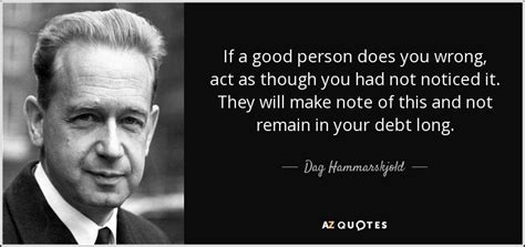 Dag Hammarskjold quote: If a good person does you wrong, act as though...