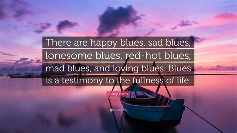 Corey Harris Quote: “There are happy blues, sad blues, lonesome blues ...