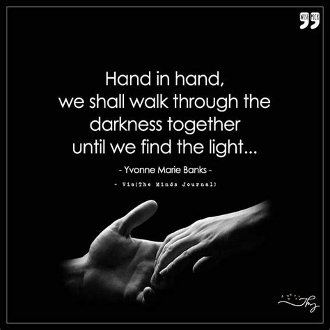 Hand in hand we shall walk through the darkness together | Take my hand quotes, Hand quotes ...