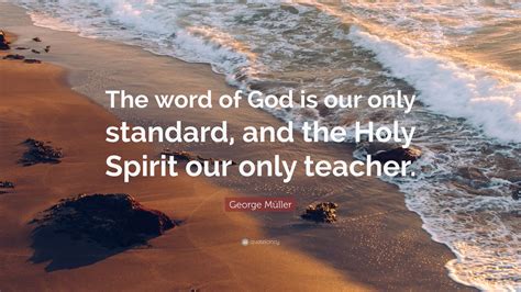 George Müller Quote: “The word of God is our only standard, and the Holy Spirit our only teacher ...