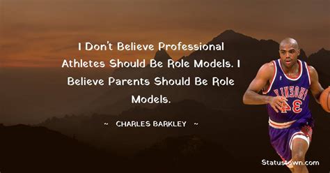 I don't believe professional athletes should be role models. I believe parents should be role ...