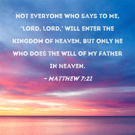 Matthew 7:21 Not everyone who says to Me, 'Lord, Lord,' will enter the kingdom of heaven, but ...