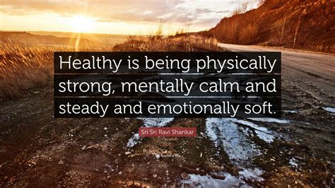 Sri Sri Ravi Shankar Quote: “Healthy is being physically strong, mentally calm and steady and ...