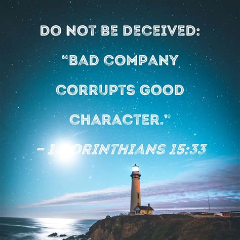 1 Corinthians 15:33 Do not be deceived: "Bad company corrupts good character."