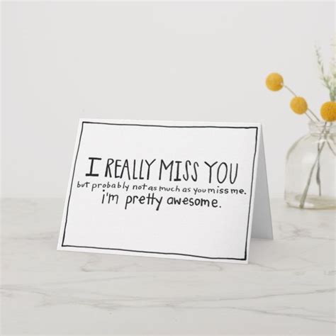 a card that reads, i really miss you but probably not much as you miss me