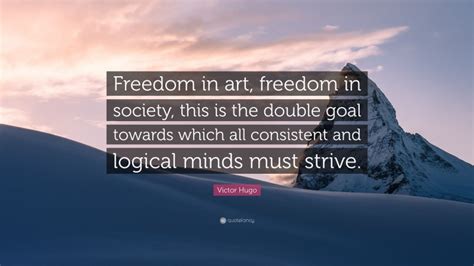 Victor Hugo Quote: “Freedom in art, freedom in society, this is the ...