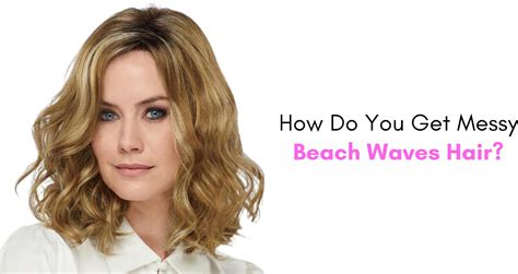 How Do You Get Messy Beach Waves Hair? | Paula Young Blog