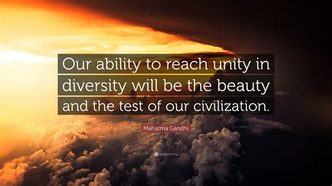 Mahatma Gandhi Quote: “Our ability to reach unity in diversity will be the beauty and the test ...