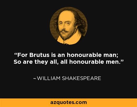 William Shakespeare quote: For Brutus is an honourable man; So are they ...